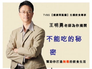 TVBS 【健康兩點靈】生機飲食專家



  王明勇 老師為你揭開


 不能吃的秘

  密
 幫助你打造無毒的飲食生活
 