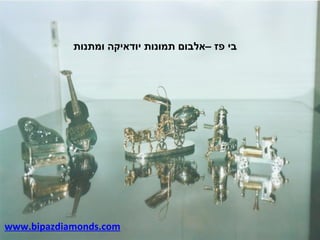 ‫בי פז –אלבום תמונות יודאיקה ומתנות‬




‫‪www.bipazdiamonds.com‬‬
 