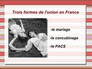 Trois formes de l'union en France



                  -le mariage

                  -le concubinage

                  -le PACS
 