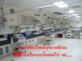 อยากให้คนไทยมีสุขภาพดีและ
ERโล่งเป็นแบบนี้ตลอดไป แต่......   11
 