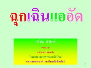 ฉุกเฉินแออัด
          ศรีทัย สีทิพย์
              พยาบาล
          หน่วยตรวจฉุกเฉิน
    โรงพยาบาลมหาราชนครเชียงใหม่
  คณะแพทยศาสตร์ มหาวิทยาลัยเชียงใหม่   2
 