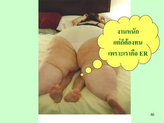 งานหนัก
  แต่ก็ต้องทน
เพราะเราคือ ER




                 60
 