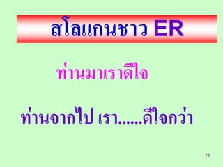 สโลแกนชาว ER
     ท่านมาเราดีใจ
ท่านจากไป เรา......ดีใจกว่า
                              72
 