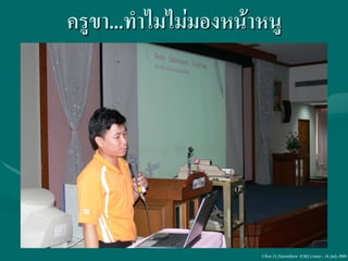 ครูขา...ทาไมไม่มองหน้าหนู




                      Ubon 31,Narenthorn EMS Center , 16 July 2009
 