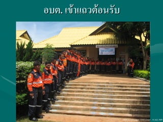 อบต. เข้าแถวต้อนรับ




                      Ubon 31,Narenthorn EMS Center , 16 July 2009
 