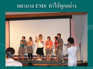 พยาบาล EMS ทาได้ทุกอย่าง




                     Ubon 31,Narenthorn EMS Center , 16 July 2009
 