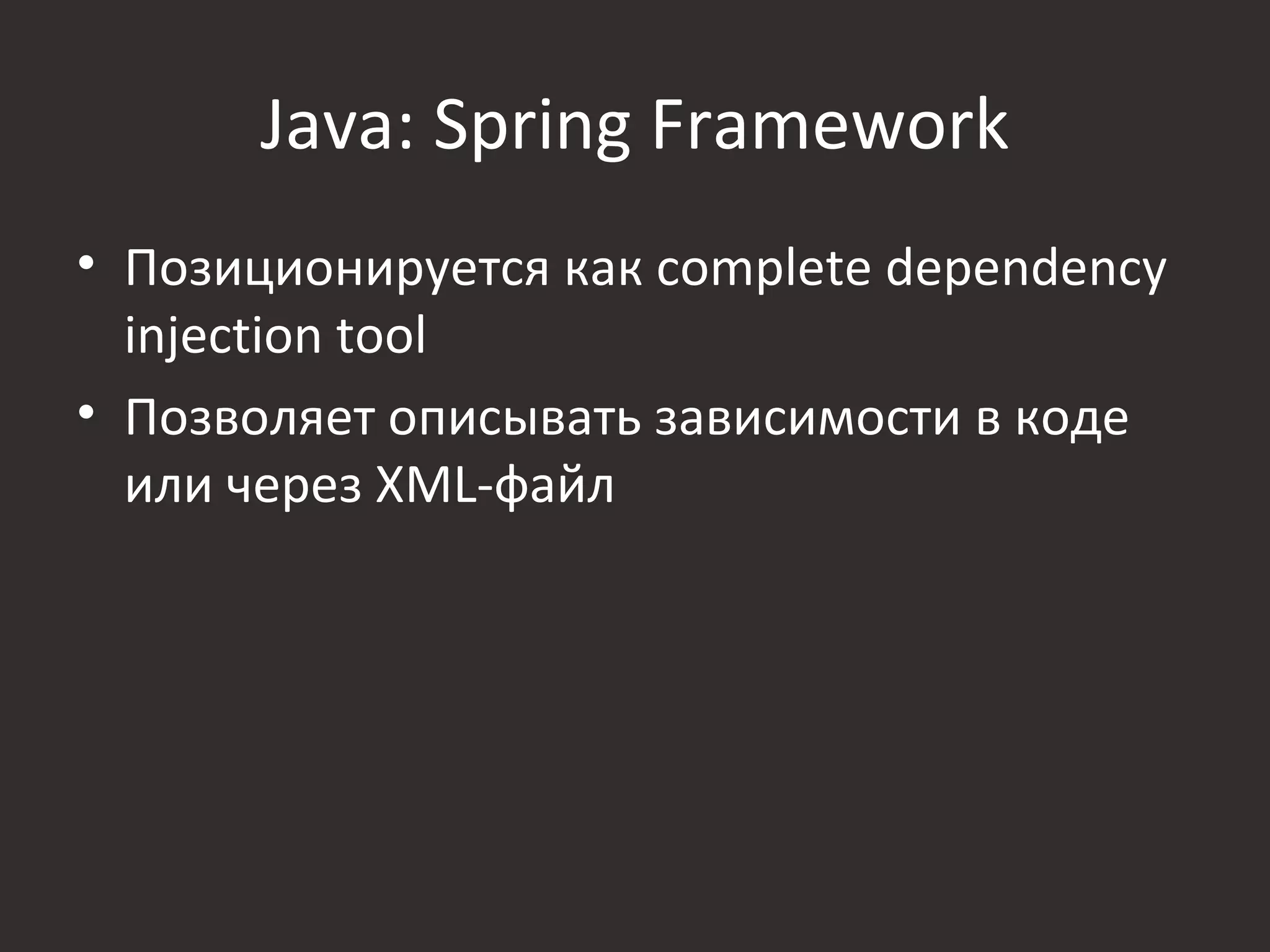 Java: Spring Framework
• Позиционируется как complete dependency
  injection tool
• Позволяет описывать зависимости в коде
  или через XML-файл
 