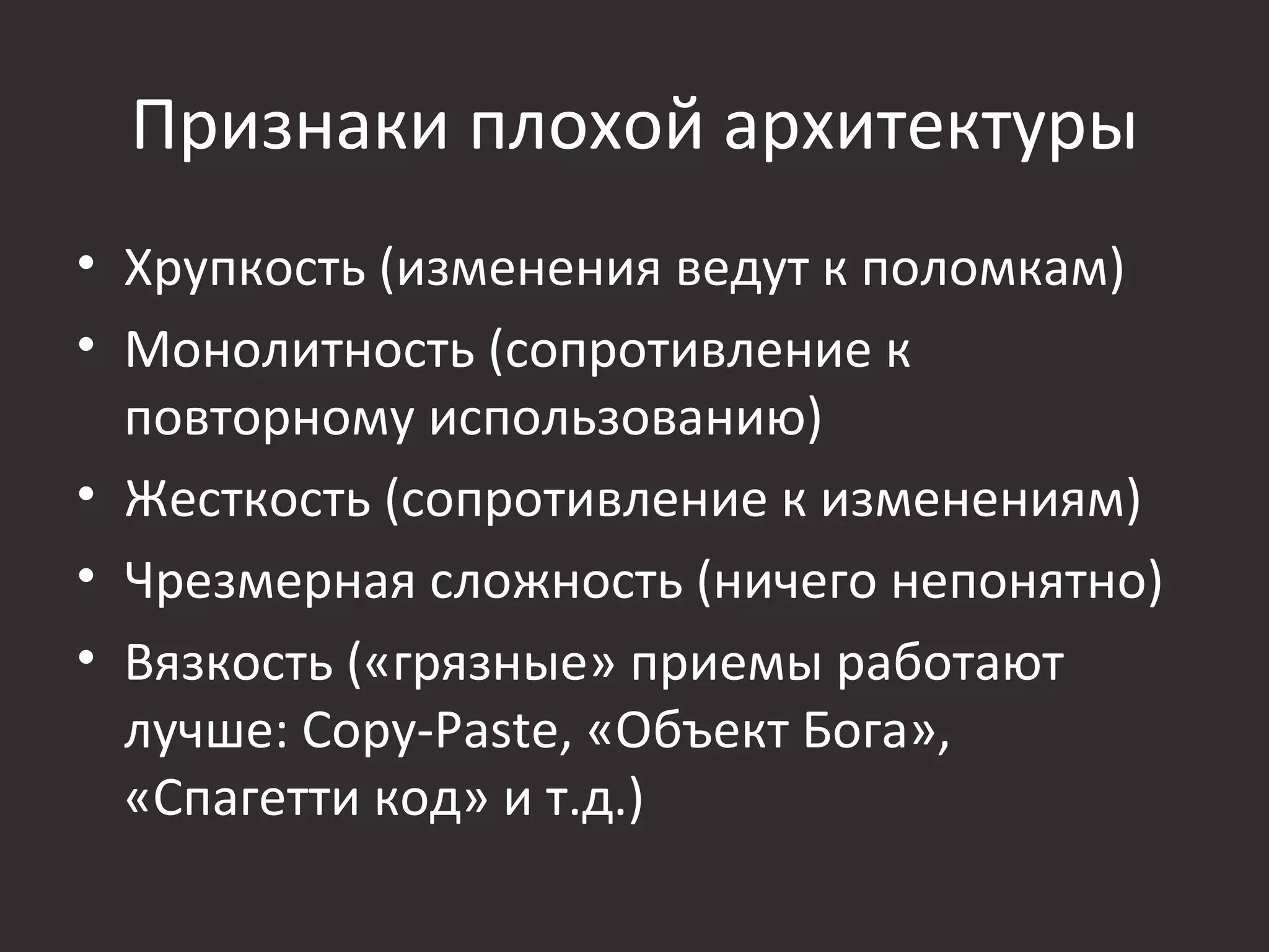 Признаки плохой архитектуры
• Хрупкость (изменения ведут к поломкам)
• Монолитность (сопротивление к
  повторному использованию)
• Жесткость (сопротивление к изменениям)
• Чрезмерная сложность (ничего непонятно)
• Вязкость («грязные» приемы работают
  лучше: Copy-Paste, «Объект Бога»,
  «Спагетти код» и т.д.)
 
