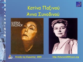 Κατίνα Παξινού
         Άννα Συνοδινού




Άνοιξη της Ευρώπης 2005   http://futurum2005.eun.org
 