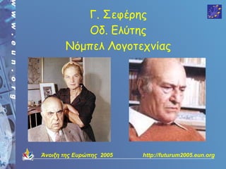 Γ. Σεφέρης
           Οδ. Ελύτης
       Νόμπελ Λογοτεχνίας




Άνοιξη της Ευρώπης 2005   http://futurum2005.eun.org
 