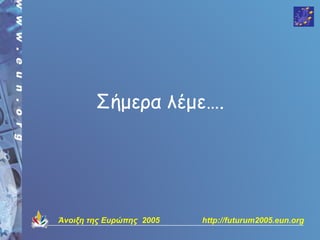 Σήμερα λέμε….




Άνοιξη της Ευρώπης 2005   http://futurum2005.eun.org
 