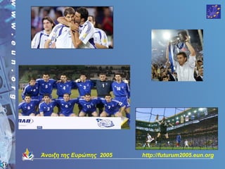 Άνοιξη της Ευρώπης 2005   http://futurum2005.eun.org
 