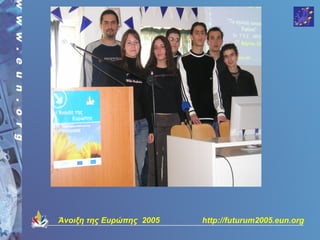 Άνοιξη της Ευρώπης 2005   http://futurum2005.eun.org
 