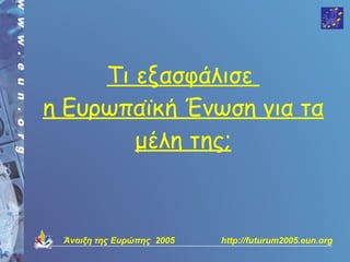 Τι εξασφάλισε
η Ευρωπαϊκή Ένωση για τα
        μέλη της;



 Άνοιξη της Ευρώπης 2005   http://futurum2005.eun.org
 
