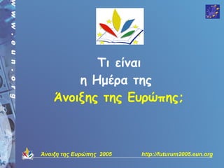 Τι είναι
        η Hμέρα της
    Άνοιξης της Ευρώπης;



Άνοιξη της Ευρώπης 2005   http://futurum2005.eun.org
 