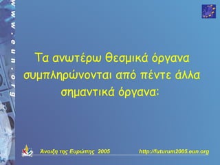Τα ανωτέρω θεσμικά όργανα
συμπληρώνονται από πέντε άλλα
      σημαντικά όργανα:



  Άνοιξη της Ευρώπης 2005   http://futurum2005.eun.org
 