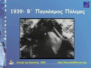 1939: Β΄ Παγκόσμιος Πόλεμος




  Άνοιξη της Ευρώπης 2005   http://futurum2005.eun.org
 