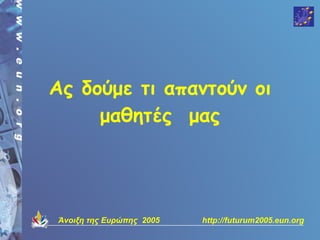 Ας δούμε τι απαντούν οι
     μαθητές μας




Άνοιξη της Ευρώπης 2005   http://futurum2005.eun.org
 