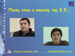 Ποιος είναι ο σκοπός της Ε.Ε.;




  Άνοιξη της Ευρώπης 2005   http://futurum2005.eun.org
 