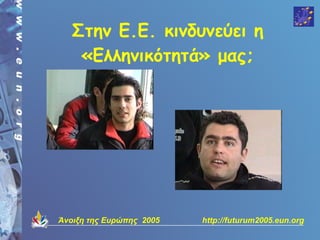 Στην Ε.Ε. κινδυνεύει η
    «Ελληνικότητά» μας;




Άνοιξη της Ευρώπης 2005   http://futurum2005.eun.org
 