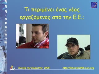 Τι περιμένει ένας νέος
 εργαζόμενος από την Ε.Ε.;




Άνοιξη της Ευρώπης 2005   http://futurum2005.eun.org
 