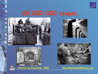 60.000.000 νεκροί…




Άνοιξη της Ευρώπης 2005   http://futurum2005.eun.org
 