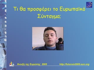 Τι θα προσφέρει το Ευρωπαϊκό
         Σύνταγμα;




 Άνοιξη της Ευρώπης 2005   http://futurum2005.eun.org
 