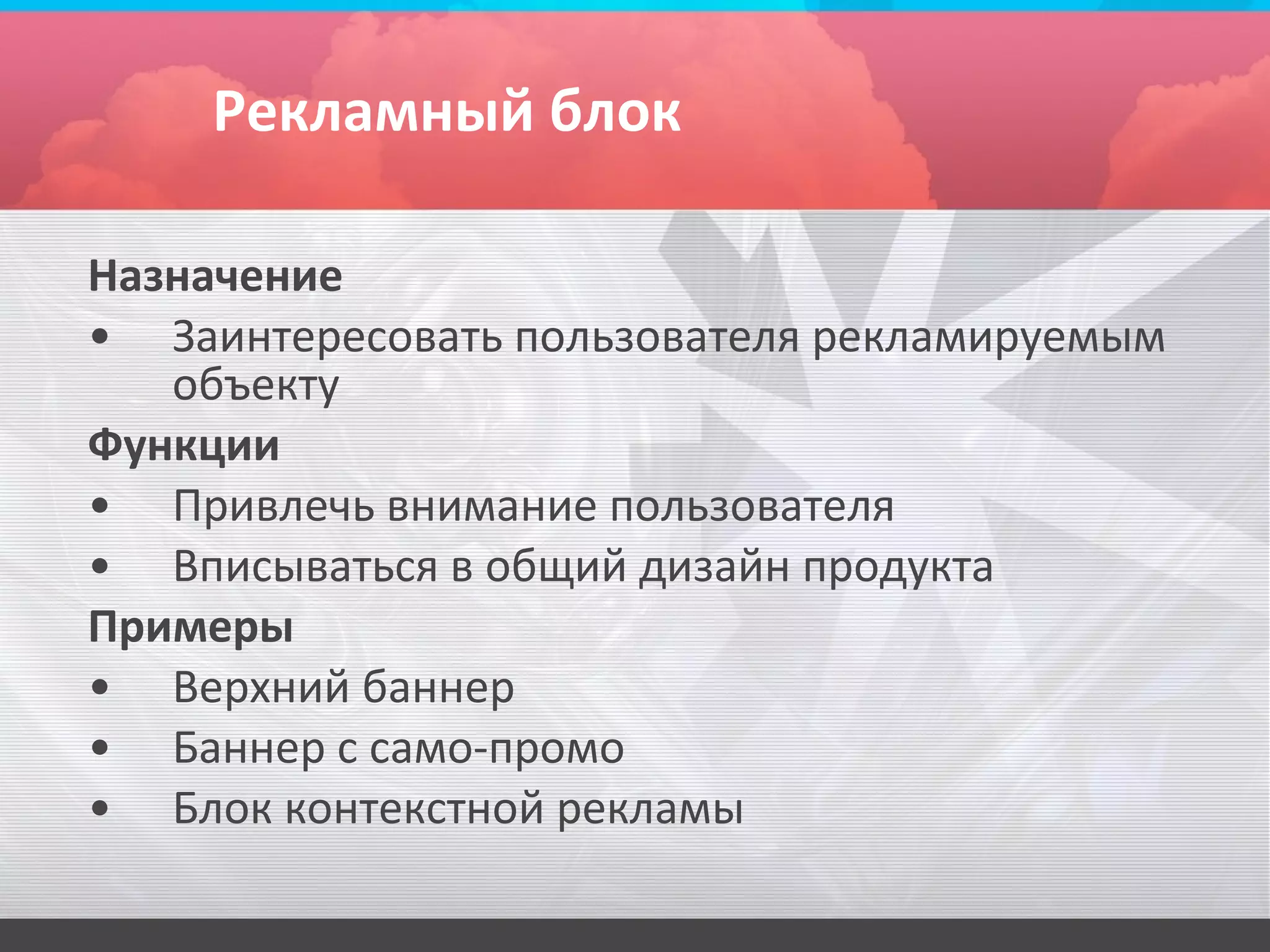 Рекламный блок

Назначение
• Заинтересовать пользователя рекламируемым
   объекту
Функции
• Привлечь внимание пользователя
• Вписываться в общий дизайн продукта
Примеры
• Верхний баннер
• Баннер с само-промо
• Блок контекстной рекламы
 