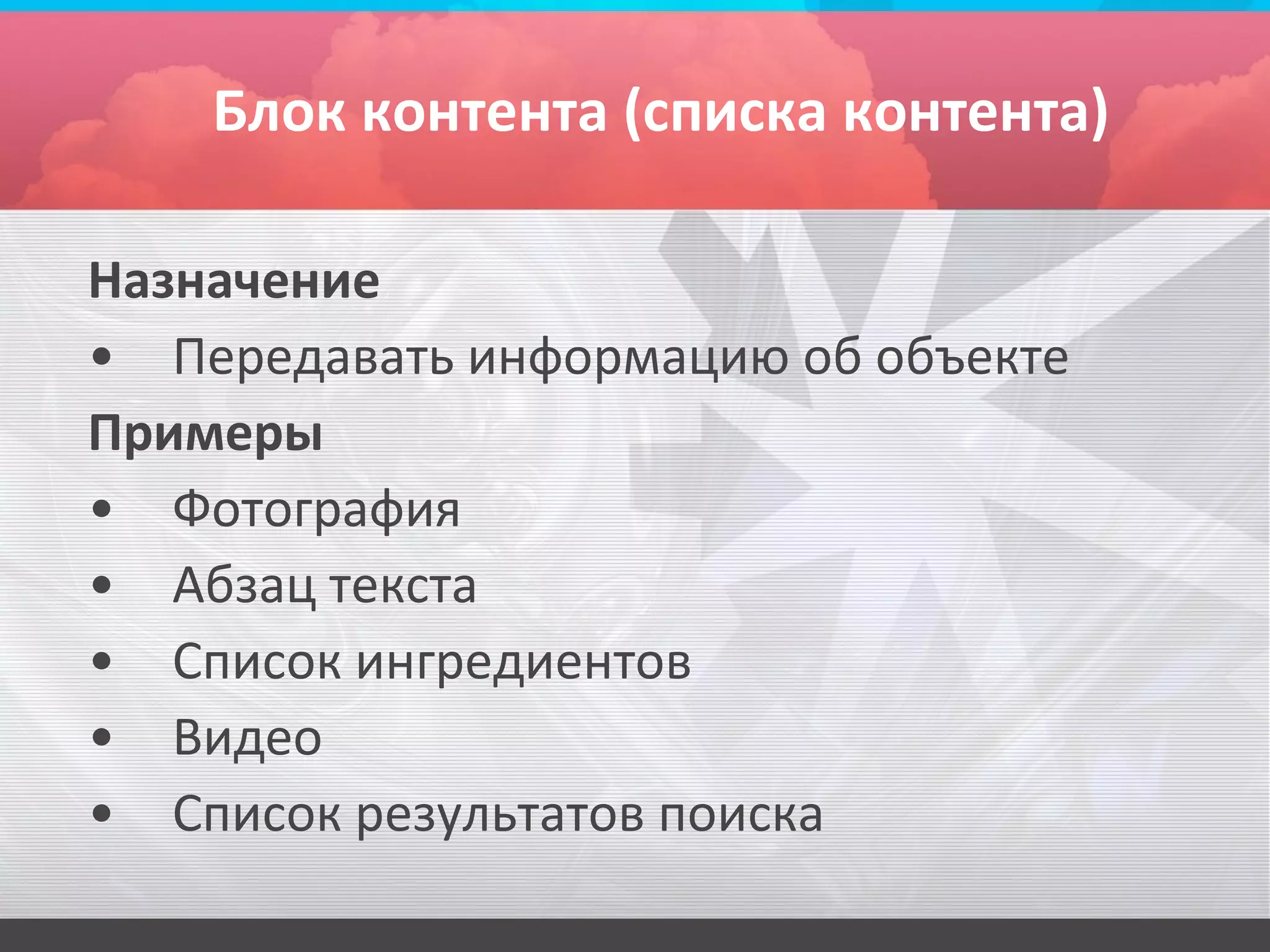 Блок контента (списка контента)

Назначение
• Передавать информацию об объекте
Примеры
• Фотография
• Абзац текста
• Список ингредиентов
• Видео
• Список результатов поиска
 