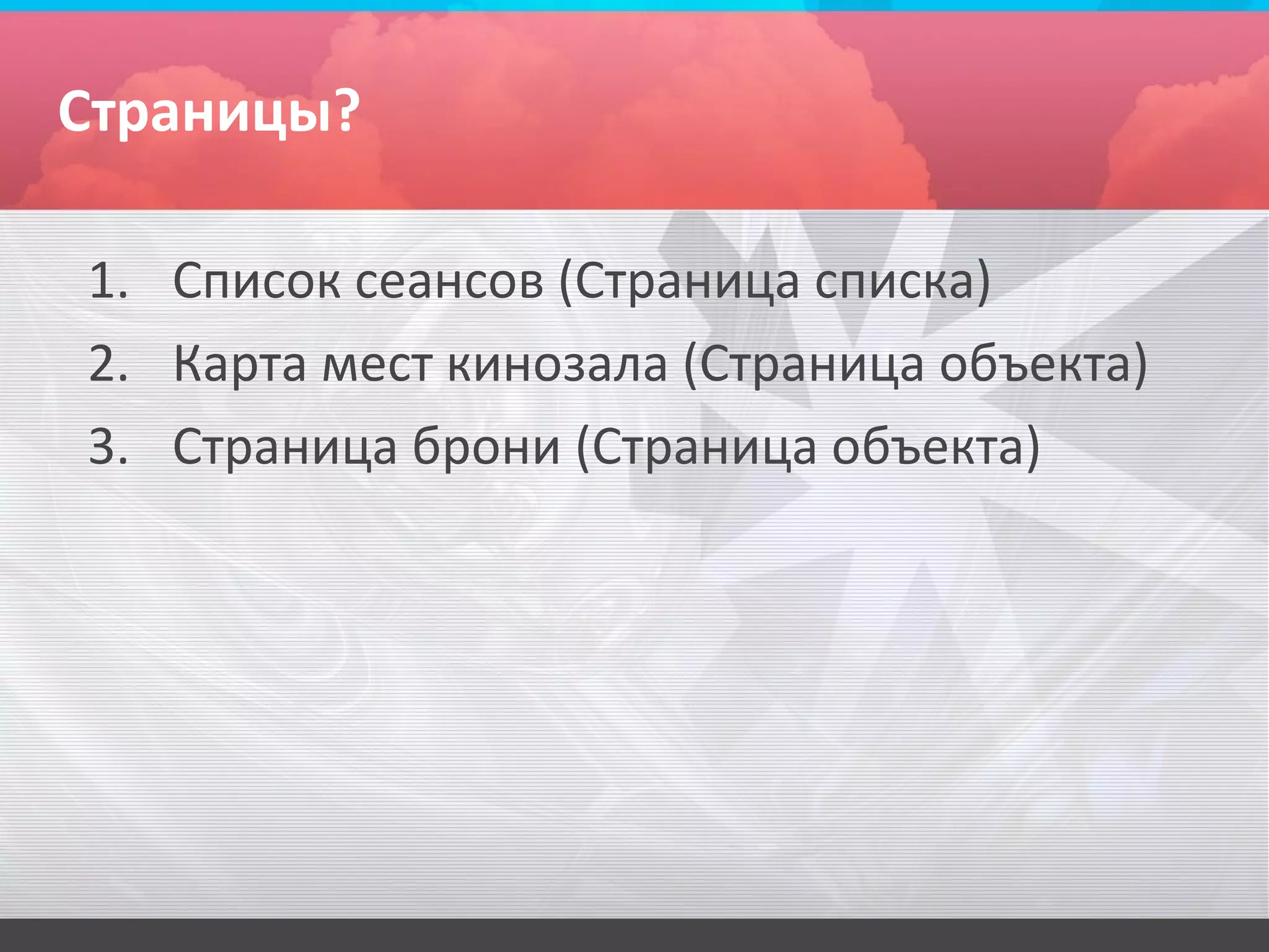 Страницы?

1. Список сеансов (Страница списка)
2. Карта мест кинозала (Страница объекта)
3. Страница брони (Страница объекта)
 