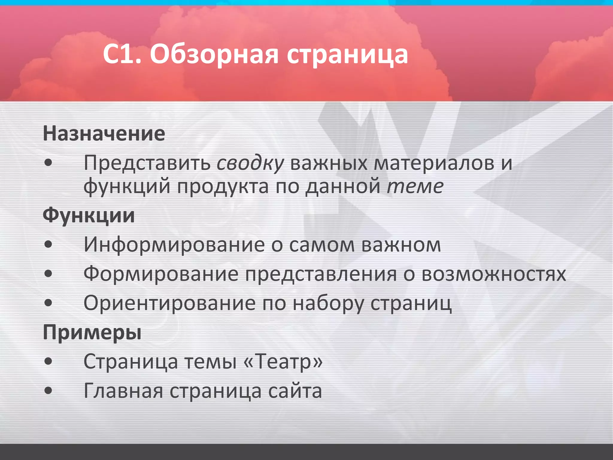 С1. Обзорная страница

Назначение
• Представить сводку важных материалов и
   функций продукта по данной теме
Функции
• Информирование о самом важном
• Формирование представления о возможностях
• Ориентирование по набору страниц
Примеры
• Страница темы «Театр»
• Главная страница сайта
 