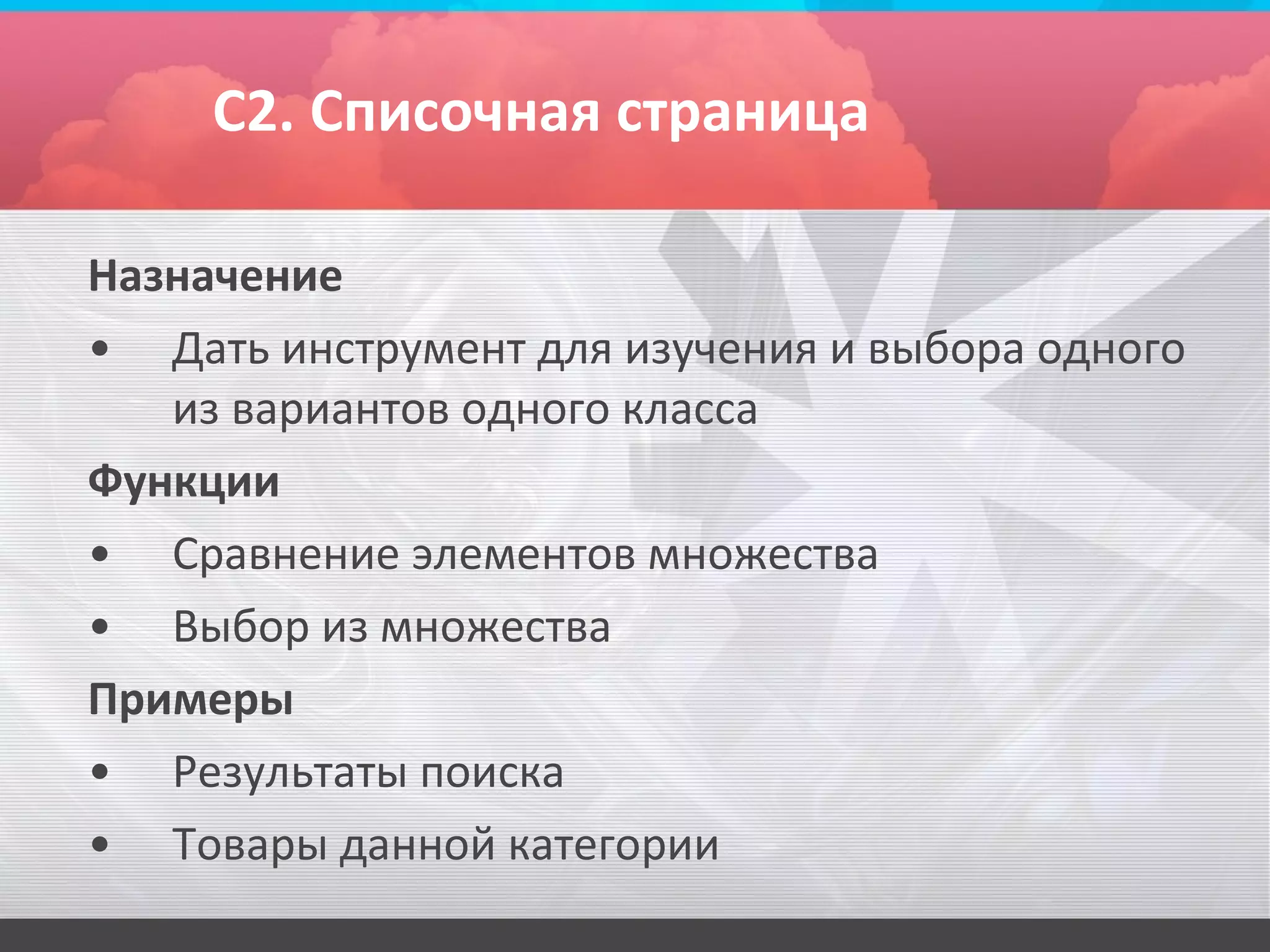 С2. Списочная страница

Назначение
• Дать инструмент для изучения и выбора одного
   из вариантов одного класса
Функции
• Сравнение элементов множества
• Выбор из множества
Примеры
• Результаты поиска
• Товары данной категории
 