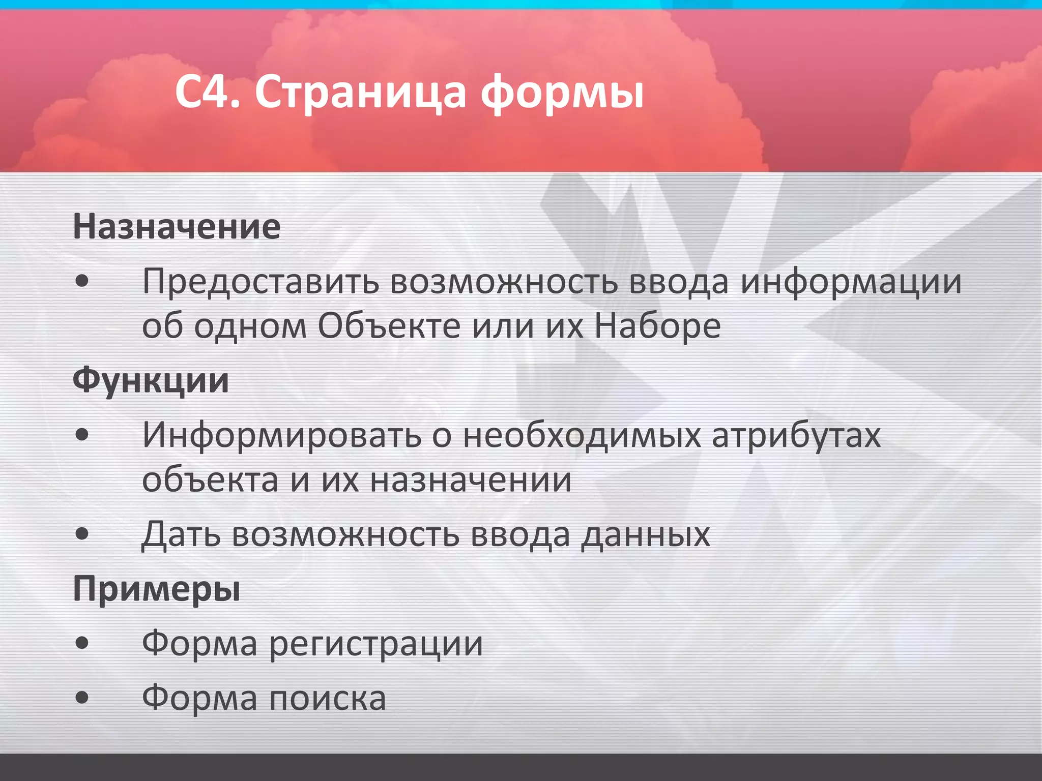 С4. Страница формы

Назначение
• Предоставить возможность ввода информации
   об одном Объекте или их Наборе
Функции
• Информировать о необходимых атрибутах
   объекта и их назначении
• Дать возможность ввода данных
Примеры
• Форма регистрации
• Форма поиска
 