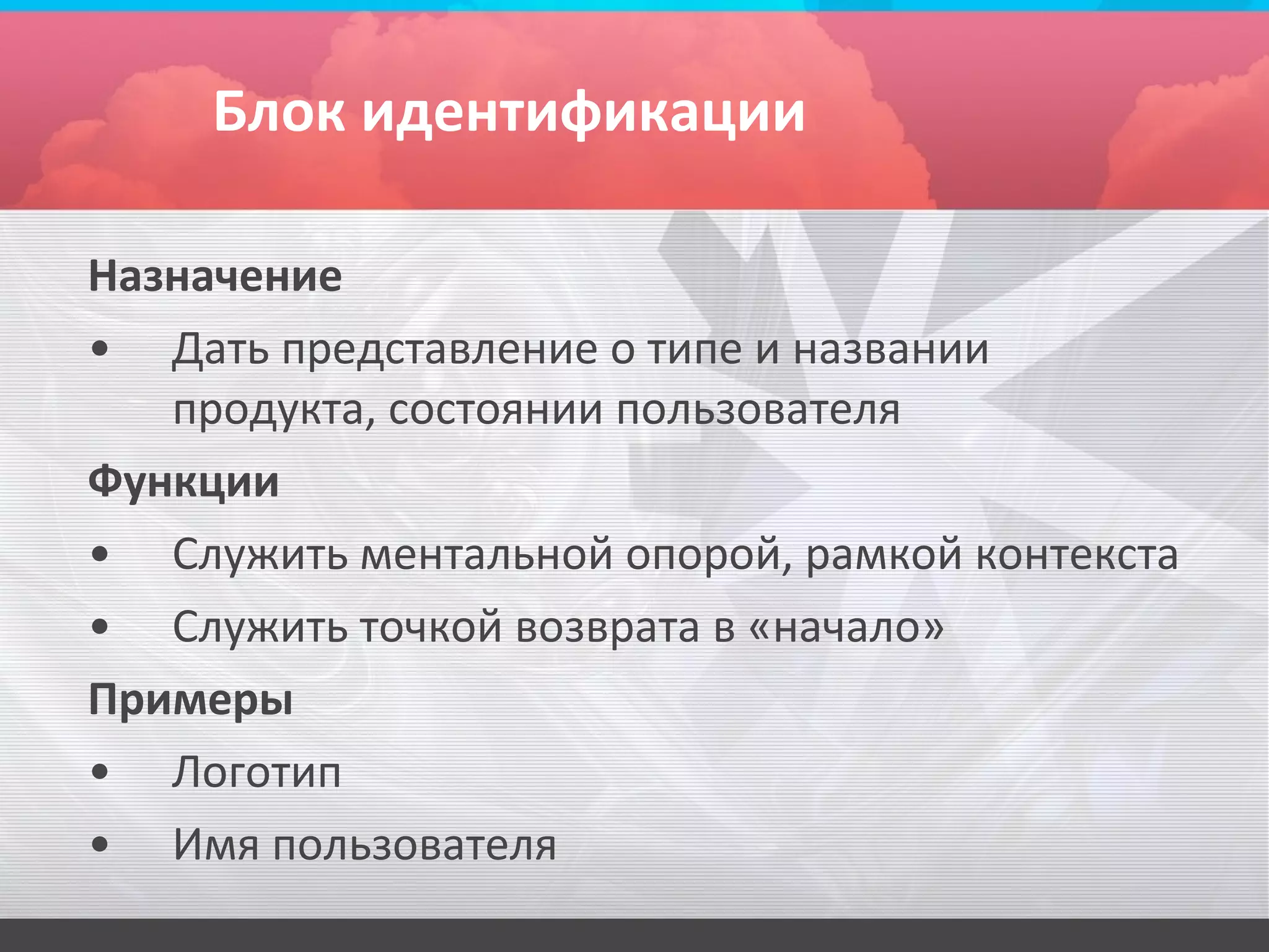 Блок идентификации

Назначение
• Дать представление о типе и названии
   продукта, состоянии пользователя
Функции
• Служить ментальной опорой, рамкой контекста
• Служить точкой возврата в «начало»
Примеры
• Логотип
• Имя пользователя
 