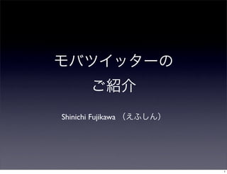 Shinichi Fujikawa




                    1
 