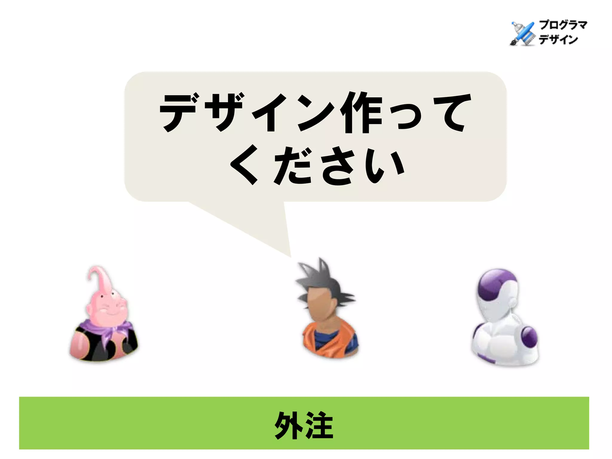 デザイン作って
 ください




  外注
 