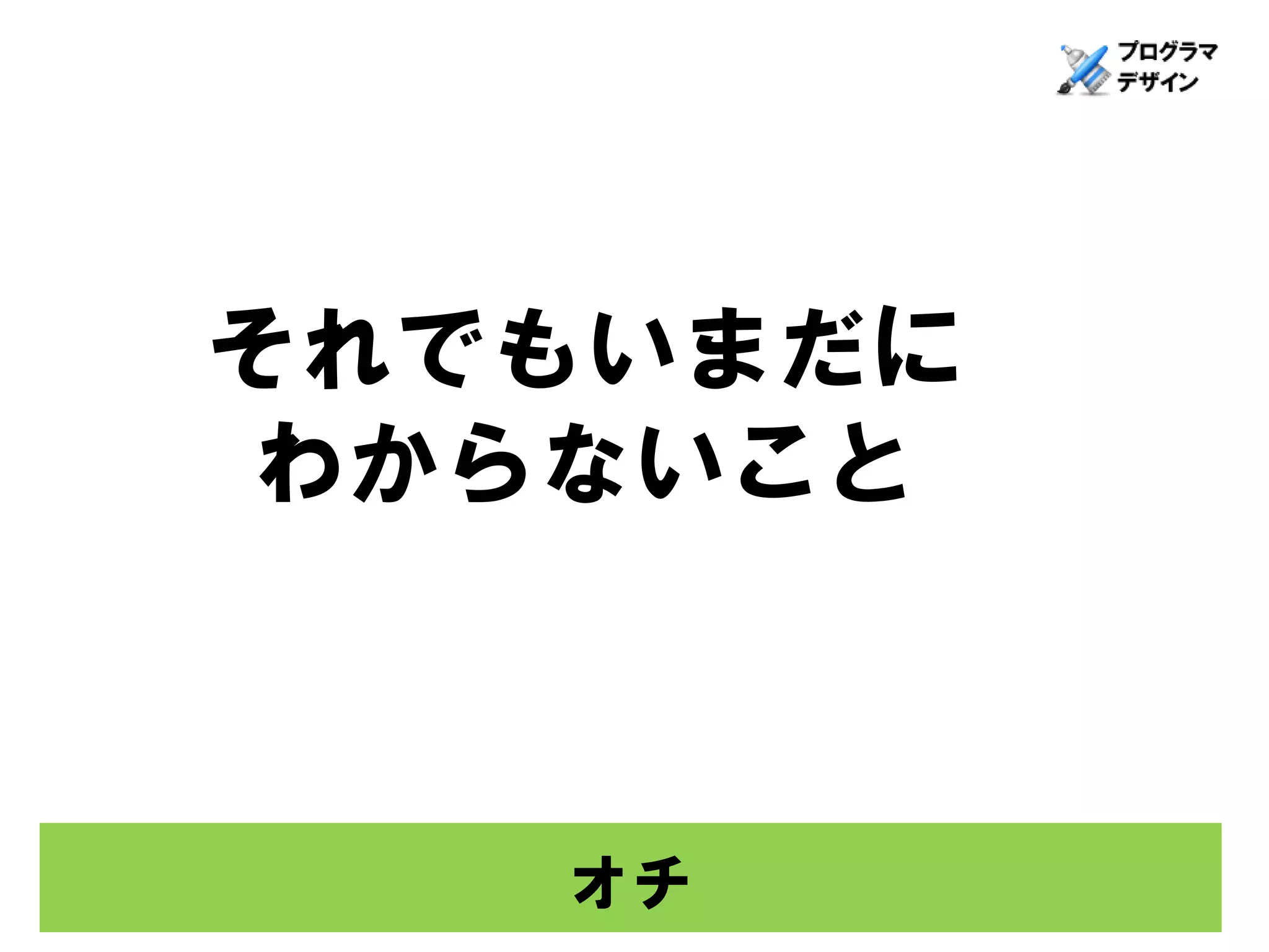 それでもいまだに
 わからないこと



   オチ
 