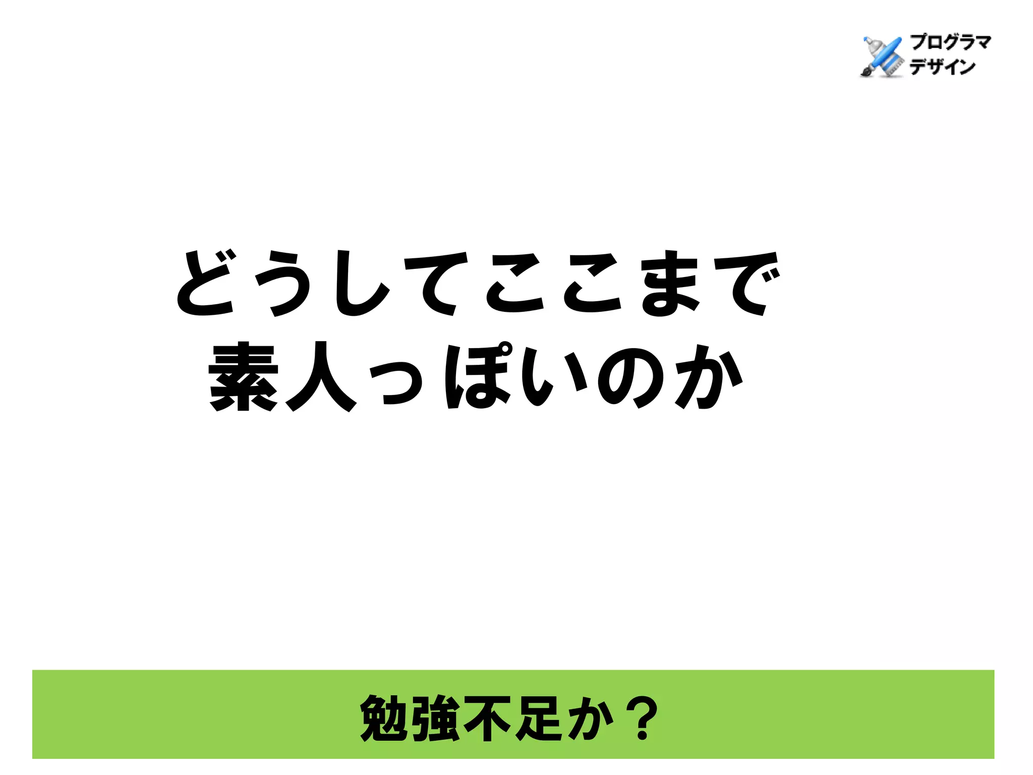 どうしてここまで
 素人っぽいのか



  勉強不足か？
 