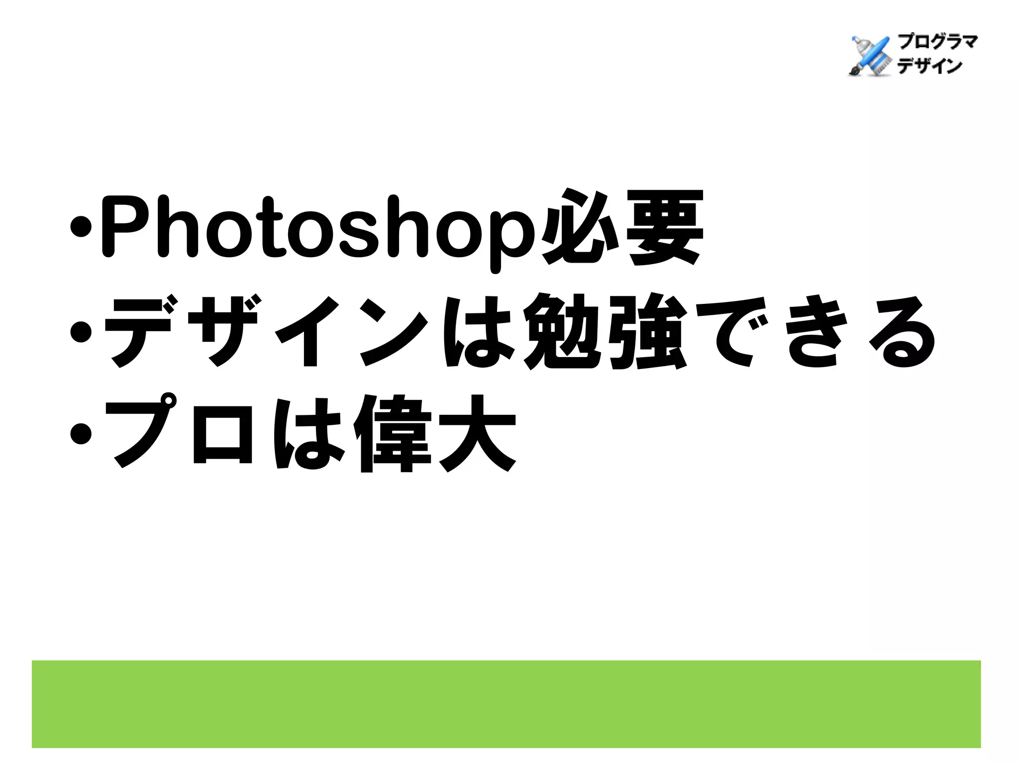 •Photoshop必要
•デザインは勉強できる
•プロは偉大
 