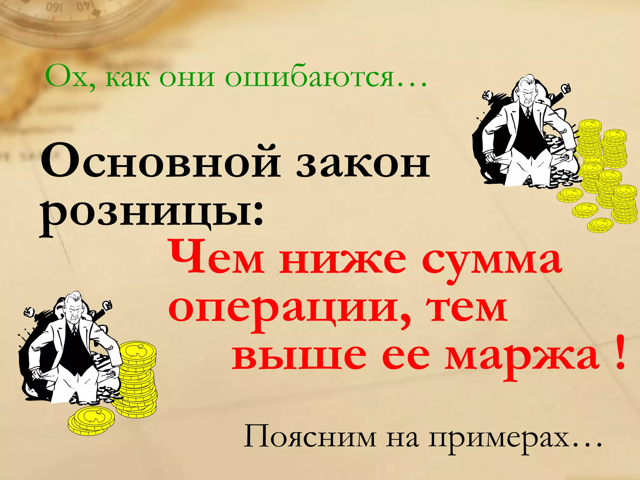 Ох, как они ошибаются…

Основной закон
розницы:
     Чем ниже сумма
     операции, тем
       выше ее маржа !
           Поясним на примерах…
 