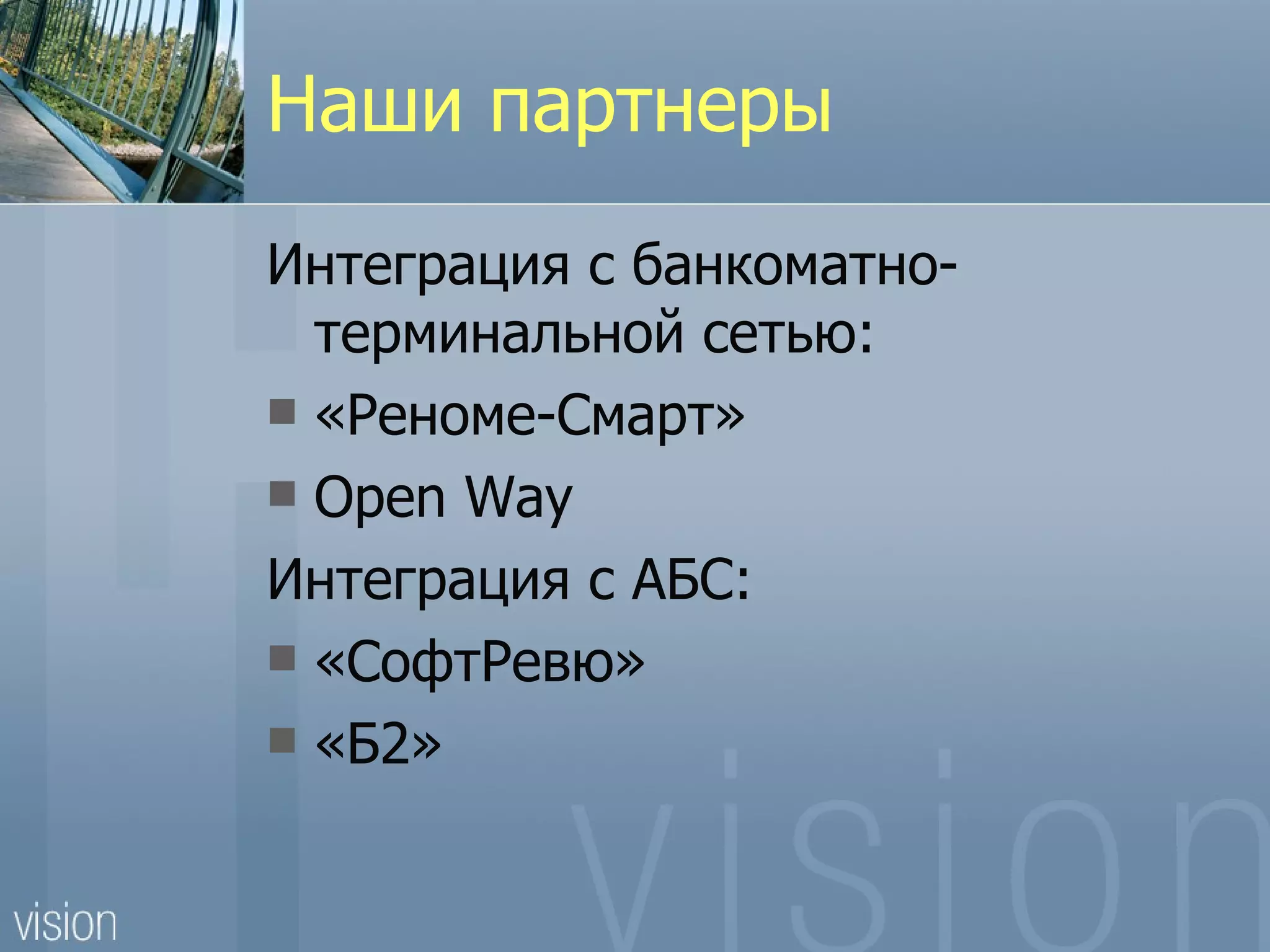 Наши партнеры
Интеграция с банкоматно-
  терминальной сетью:
 «Реноме-Смарт»
 Open Way

Интеграция с АБС:
 «СофтРевю»
 «Б2»
 