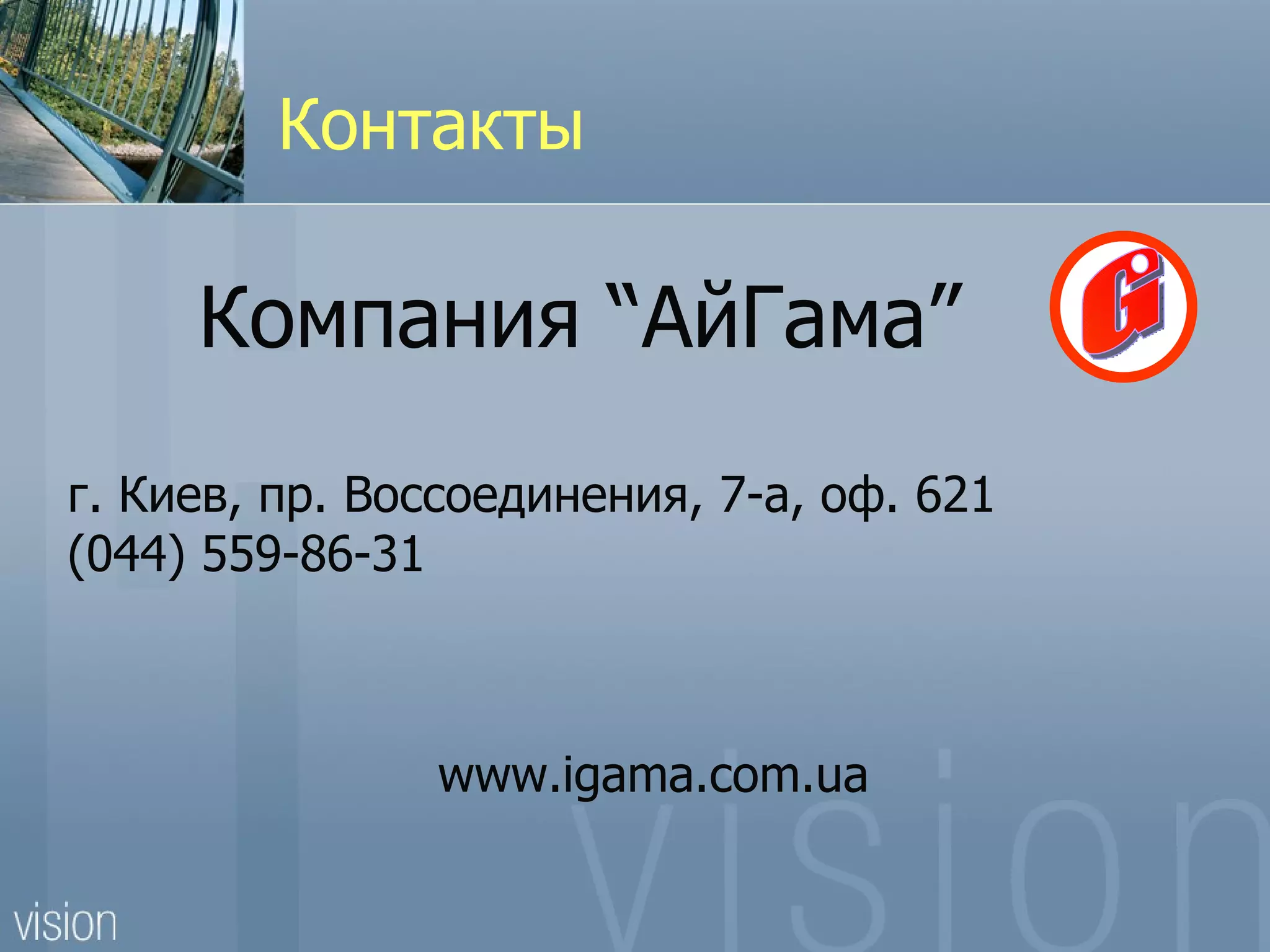 Контакты

     Компания “АйГама”
г. Киев, пр. Воссоединения, 7-а, оф. 621
(044) 559-86-31



               www.igama.com.ua
 