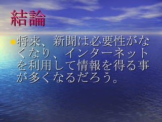 結論
•将来、新聞は必要性がな
くなり、インターネット
を利用して情報を得る事
が多くなるだろう。
 