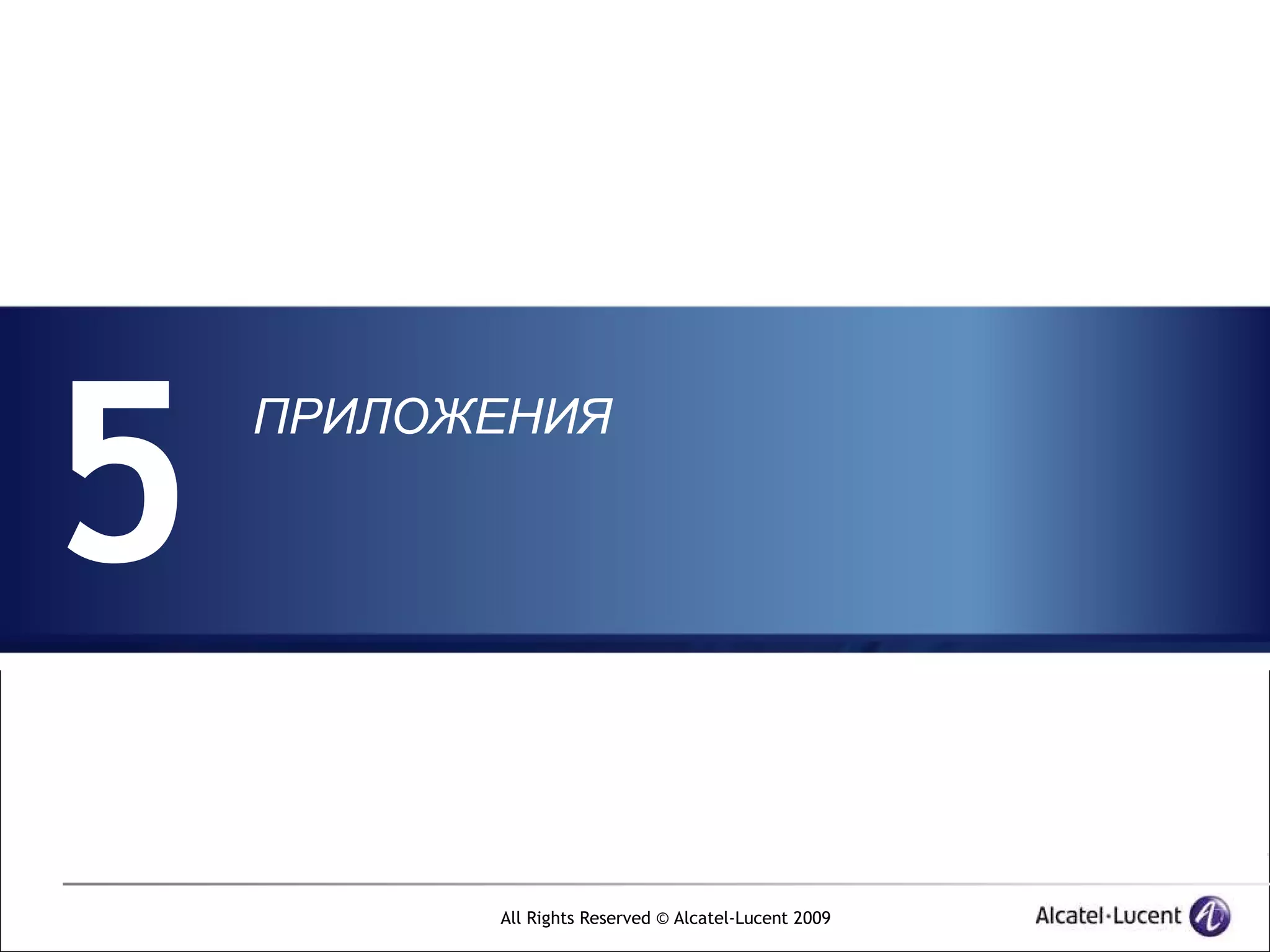 5
    ПРИЛОЖЕНИЯ




          All Rights Reserved © Alcatel-Lucent 2009
 
