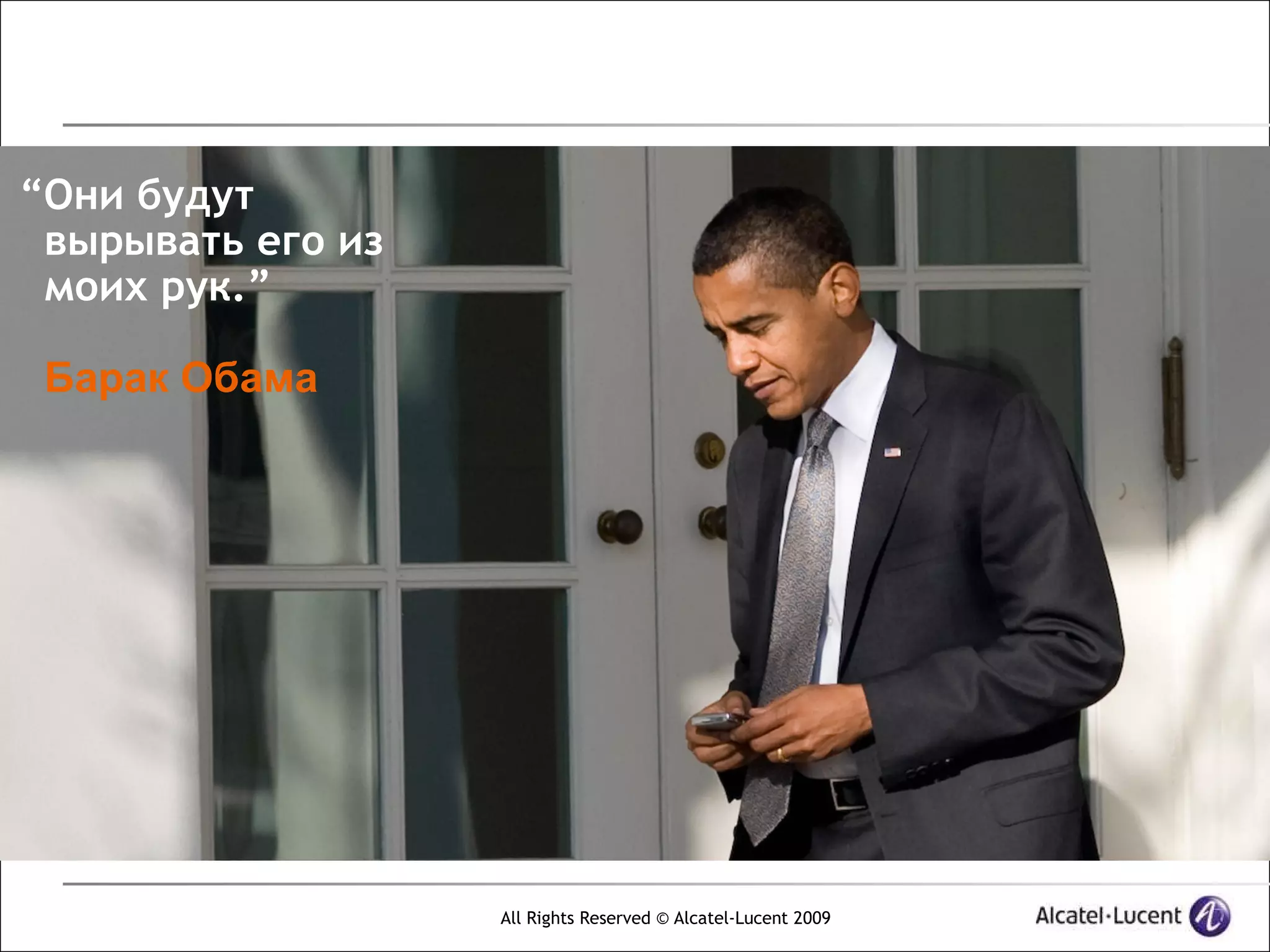 “Они будут
 вырывать его из
 моих рук.”

 Барак Обама




                   All Rights Reserved © Alcatel-Lucent 2009
 