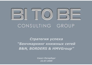 Стратегия успеха
“Бенчмаркинг книжных сетей
 B&N, BORDERS & HMVGroup”

        Санкт-Петербург
          22.07.2009
 