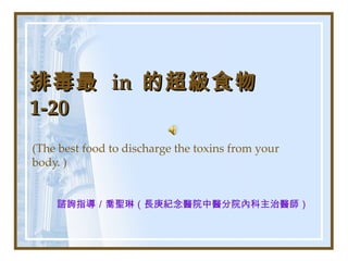 排毒最  in  的超級食物  1-20 (The best food to discharge the toxins from your body. ) 諮詢指導／喬聖琳（長庚紀念醫院中醫分院內科主治醫師）   