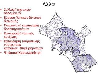ΆλλαΣυλλογή σχετικών δεδομένωνΕύρεση Τοπικών δικτύων διανομής Πολιτιστική καταγραφή δραστηριοτήτωνΚαταγραφή τοπικής κουζίναςΚατανόηση Τουριστικής νοοτροπίας κατοίκων, επιχειρηματιών Ψηφιακή Χαρτογράφηση 
