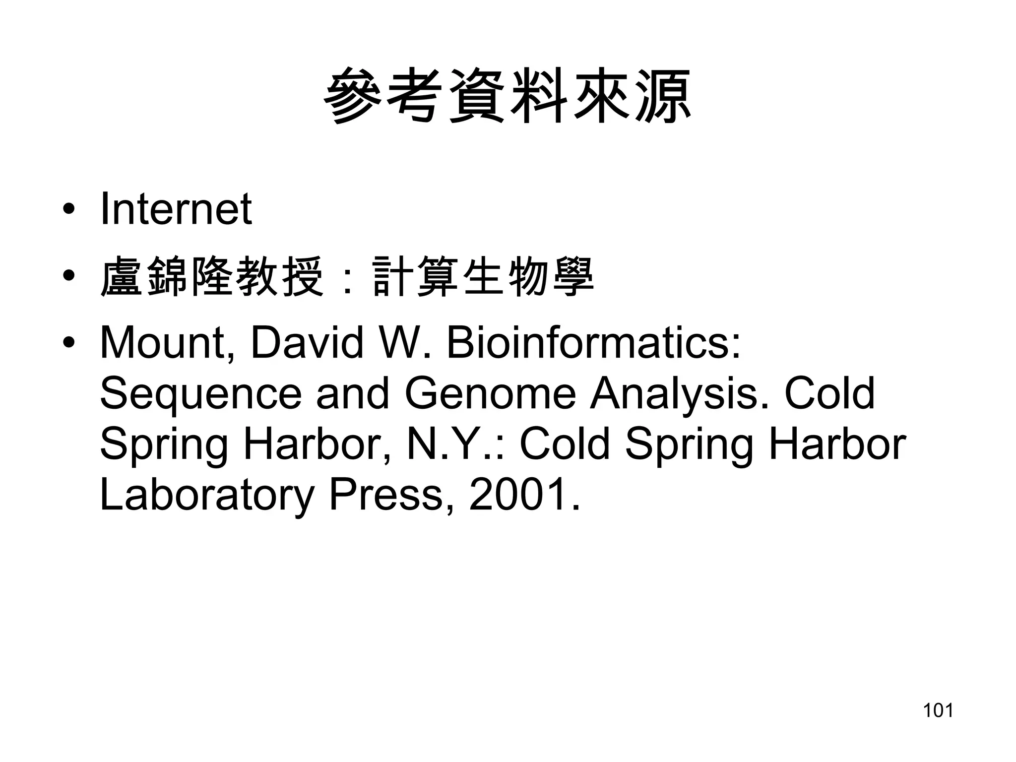 參考資料來源 Internet 盧錦隆教授：計算生物學 Mount, David W. Bioinformatics: Sequence and Genome Analysis. Cold Spring Harbor, N.Y.: Cold Spring Harbor Laboratory Press, 2001.  