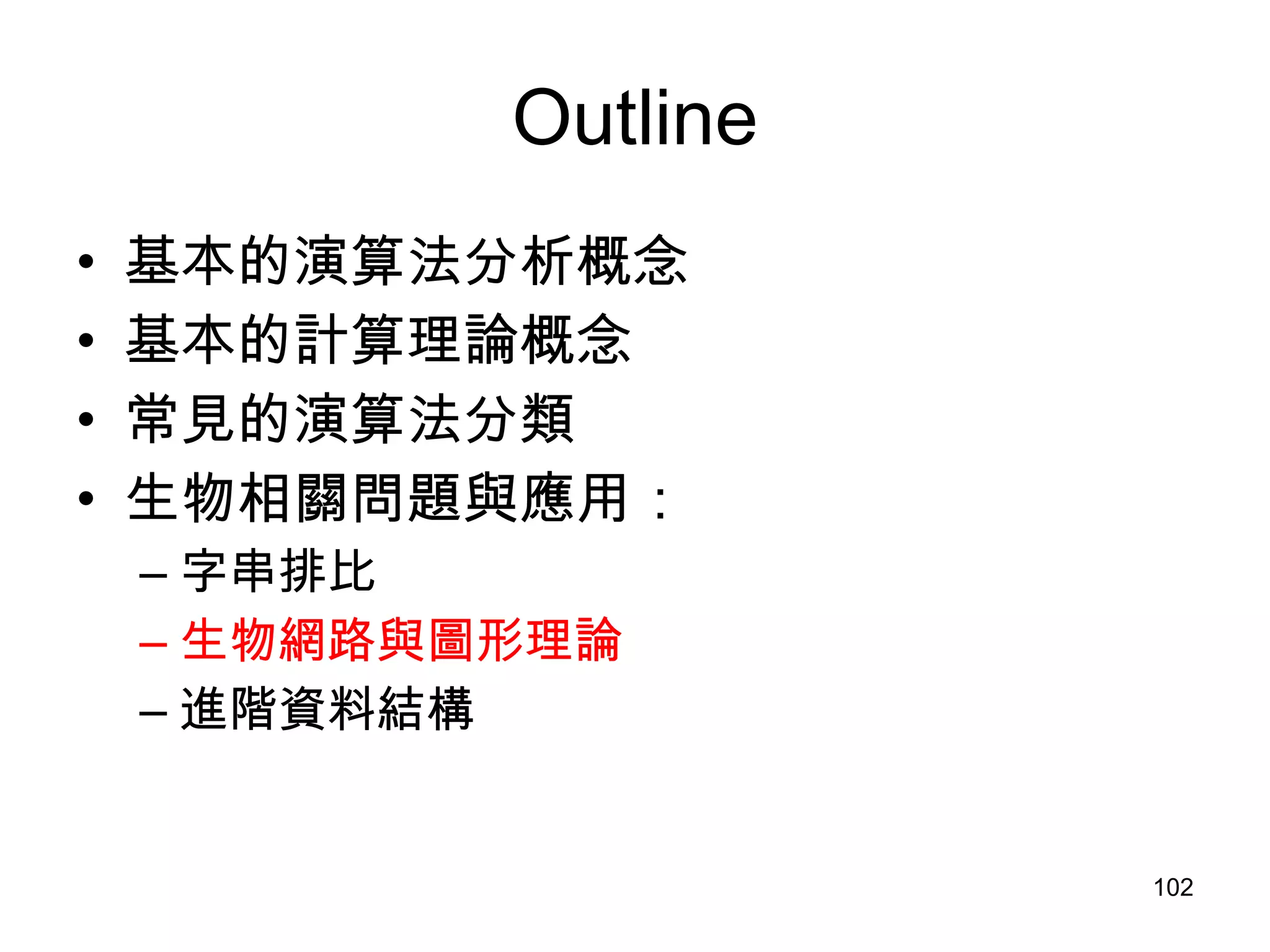 Outline 基本的演算法分析概念 基本的計算理論概念 常見的演算法分類 生物相關問題與應用： 字串排比 生物網路與圖形理論 進階資料結構 
